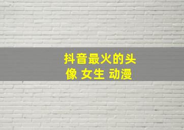 抖音最火的头像 女生 动漫